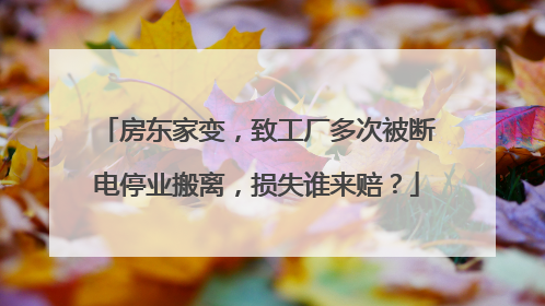 房东家变，致工厂多次被断电停业搬离，损失谁来赔？