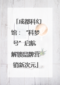 成都科幻馆：“科梦号”启航 解锁品牌营销新次元