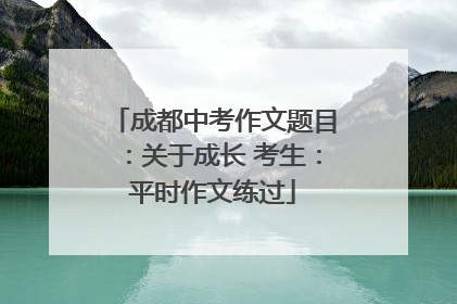 成都中考作文题目：关于成长 考生：平时作文练过