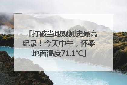 打破当地观测史最高纪录！今天中午，怀柔地面温度71.1℃