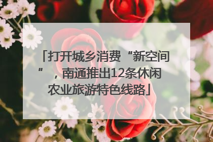 打开城乡消费“新空间”，南通推出12条休闲农业旅游特色线路