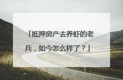 抵押房产去养虾的老兵，如今怎么样了？
