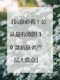 抗衰必看！公认最有效的 10 款抗衰老产品大盘点
