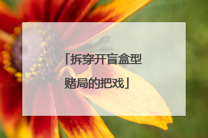 拆穿开盲盒型赌局的把戏