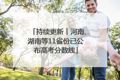 持续更新︱河南、湖南等11省份已公布高考分数线