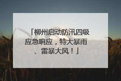 柳州启动防汛四级应急响应，特大暴雨、雷暴大风！