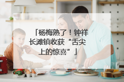 杨梅熟了！钟祥长滩镇收获“舌尖上的惊喜”