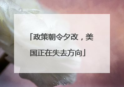 政策朝令夕改，美国正在失去方向