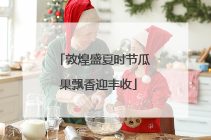 敦煌盛夏时节瓜果飘香迎丰收