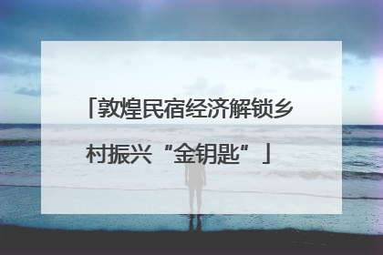 敦煌民宿经济解锁乡村振兴“金钥匙”