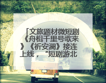 文旅题材微短剧《舟楫千里号歌来》《祈安澜》接连上线，“短剧游北京”开启大运河文化之旅