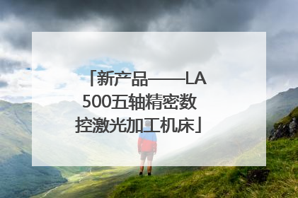 新产品——LA500五轴精密数控激光加工机床