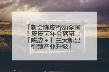 新会陈皮香动全国！皮皮宝年会落幕，「陈皮＋」三大新品引领产业升级