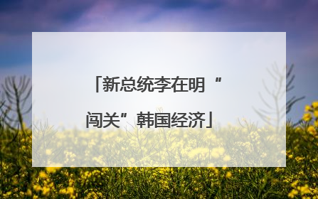 新总统李在明“闯关”韩国经济