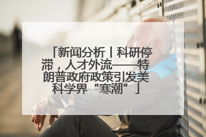 新闻分析丨科研停滞，人才外流——特朗普政府政策引发美科学界“寒潮”
