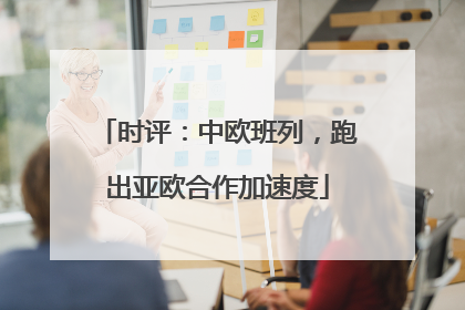 时评：中欧班列，跑出亚欧合作加速度