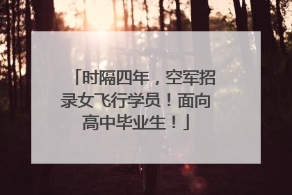 时隔四年，空军招录女飞行学员！面向高中毕业生！