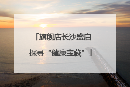 旗舰店长沙盛启 探寻“健康宝藏”
