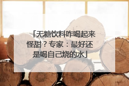 无糖饮料咋喝起来怪甜？专家：最好还是喝自己烧的水