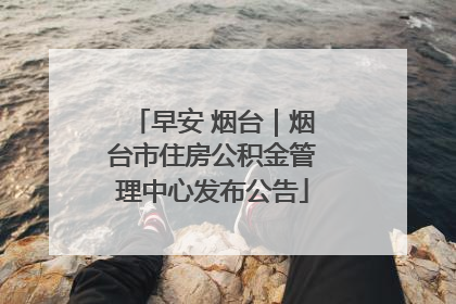 早安 烟台｜烟台市住房公积金管理中心发布公告
