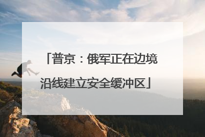 普京：俄军正在边境沿线建立安全缓冲区