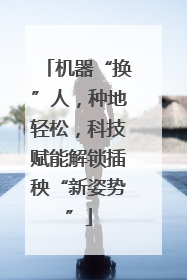机器“换”人，种地轻松，科技赋能解锁插秧“新姿势”