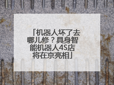 机器人坏了去哪儿修？具身智能机器人4S店将在京亮相