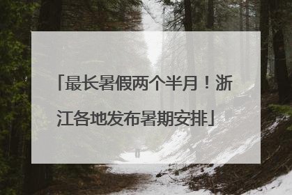 最长暑假两个半月！浙江各地发布暑期安排