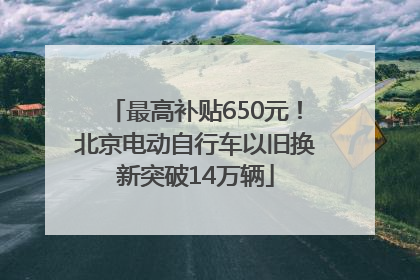 最高补贴650元！北京电动自行车以旧换新突破14万辆