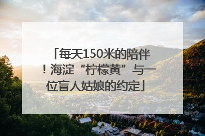 每天150米的陪伴！海淀“柠檬黄”与一位盲人姑娘的约定