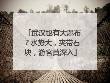 武汉也有大瀑布？水势大，夹带石块，游客莫深入
