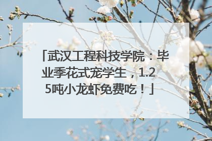 武汉工程科技学院：毕业季花式宠学生，1.25吨小龙虾免费吃！