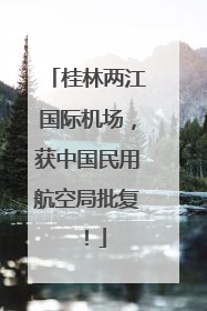桂林两江国际机场，获中国民用航空局批复！