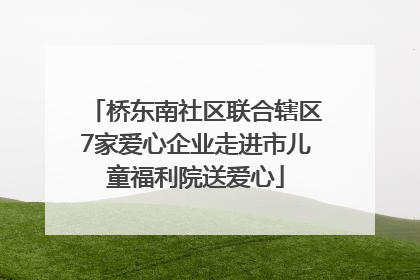 桥东南社区联合辖区7家爱心企业走进市儿童福利院送爱心