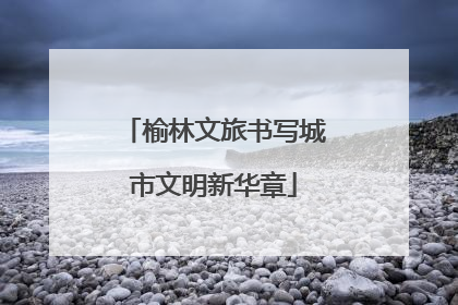 榆林文旅书写城市文明新华章