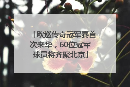 欧巡传奇冠军赛首次来华，60位冠军球员将齐聚北京
