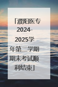 濮阳医专2024-2025学年第二学期期末考试顺利结束