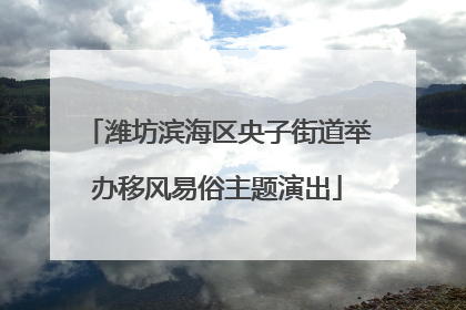 潍坊滨海区央子街道举办移风易俗主题演出