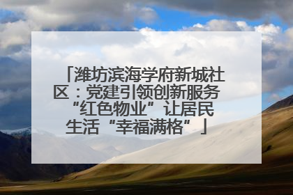 潍坊滨海学府新城社区：党建引领创新服务 “红色物业”让居民生活“幸福满格”