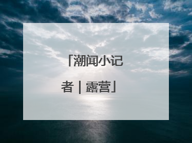 潮闻小记者｜露营