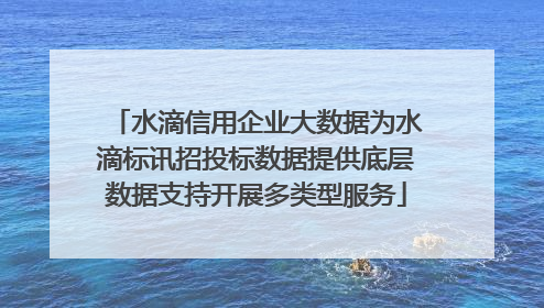 水滴信用企业大数据为水滴标讯招投标数据提供底层数据支持开展多类型服务