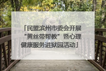 民盟滨州市委会开展“黄丝带帮教”暨心理健康服务进狱园活动