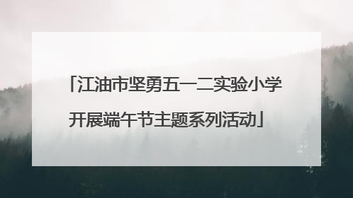 江油市坚勇五一二实验小学开展端午节主题系列活动