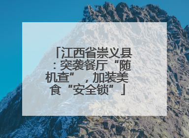 江西省崇义县：突袭餐厅“随机查”，加装美食“安全锁”