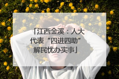 江西金溪：人大代表“四进四助”解民忧办实事