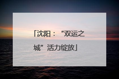 沈阳：“双运之城”活力绽放