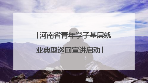 河南省青年学子基层就业典型巡回宣讲启动
