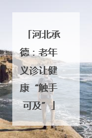 河北承德：老年义诊让健康“触手可及”