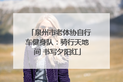 泉州市老体协自行车健身队：骑行天地间 书写夕阳红