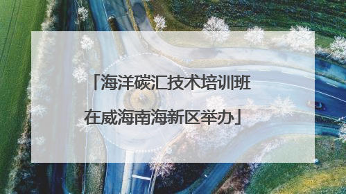 海洋碳汇技术培训班在威海南海新区举办